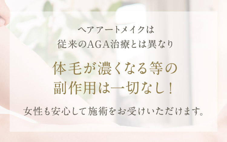 ヘアアートメイクは 従来のAGA治療とは異なり 体毛が濃くなる等の副作用は一切なし！女性も安心して施術をお受けいただけます。