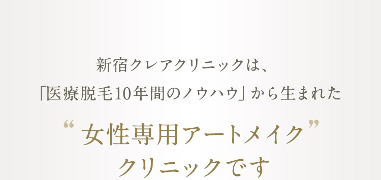 新宿クレアクリニックは、「医療脱毛10年間のノウハウ」から生まれた“女性専用アートメイク” クリニックです