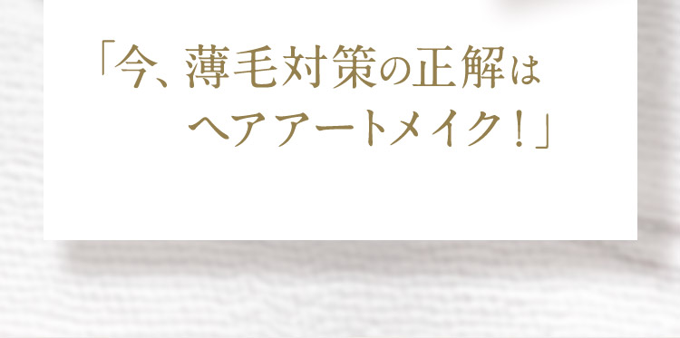 「今、薄毛対策の正解はヘアアートメイク！」