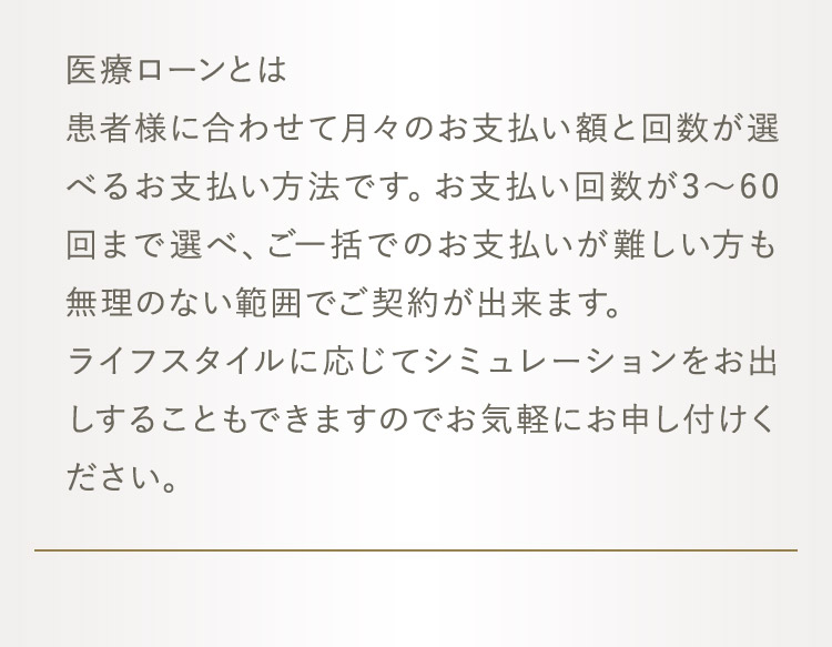 医療ローンとは 患者様に合わせて月々のお支払い額と回数が選べるお支払い方法です。