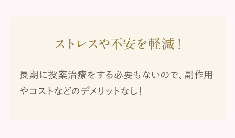 ストレスや不安を軽減！長期に投薬治療をする必要もないので、副作用やコストなどのデメリットなし！