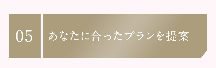 05 あなたに合ったプランを提案