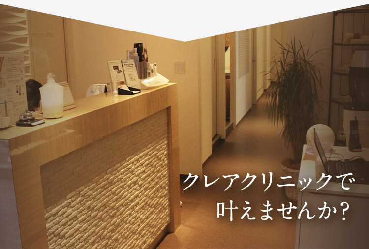 クレアクリニックで叶えませんか?