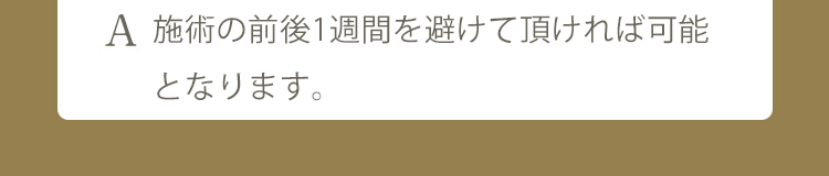 A 施術から2週間後に可能となります。