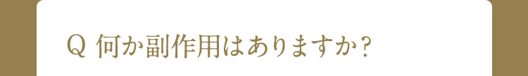 Q 何か副作用はありますか?