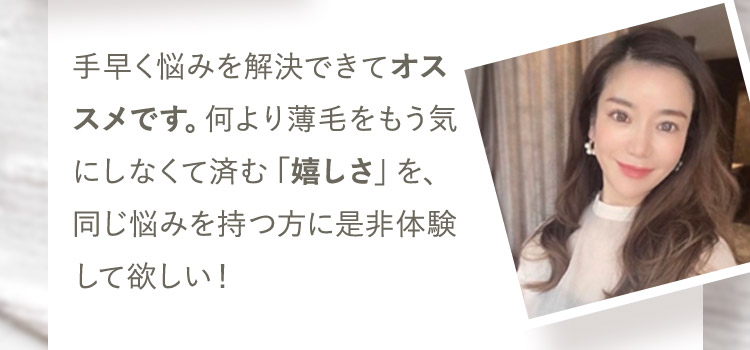 手早く悩みを解決できてオススメです。何より薄毛をもう気にしなくて済む「嬉しさ」を、同じ悩みを持つ方に是非体験して欲しい!