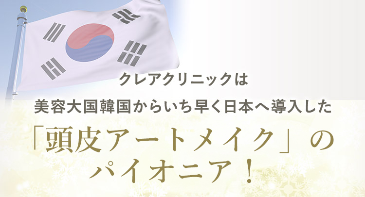 クレアクリニックは 美容大国韓国からいち早く日本へ導入した「ヘアアートメイク」のパイオニア！