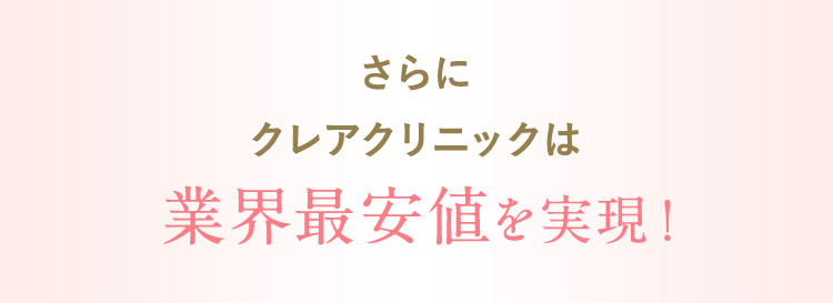 さらにクレアクリニックは業界最安値を実現！