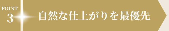 POINT3 自然な仕上がりを最優先